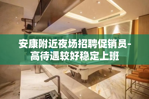 安康附近夜场招聘促销员-高待遇较好稳定上班