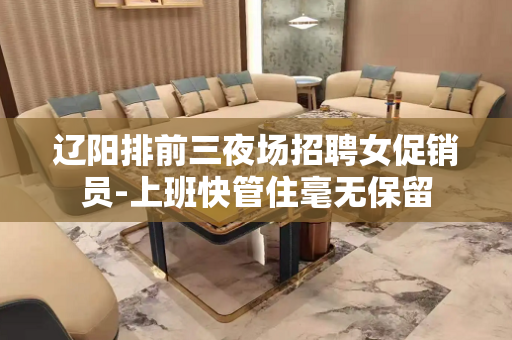 辽阳排前三夜场招聘女促销员-上班快管住毫无保留