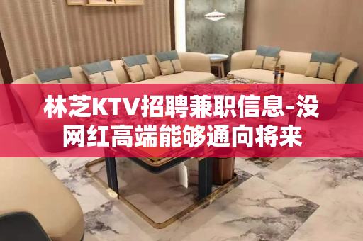 林芝KTV招聘兼职信息-没网红高端能够通向将来