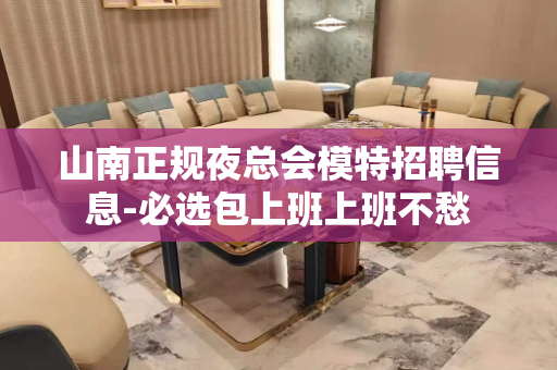 山南正规夜总会模特招聘信息-必选包上班上班不愁