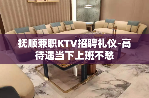 抚顺兼职KTV招聘礼仪-高待遇当下上班不愁