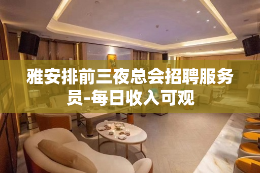 雅安排前三夜总会招聘服务员-每日收入可观