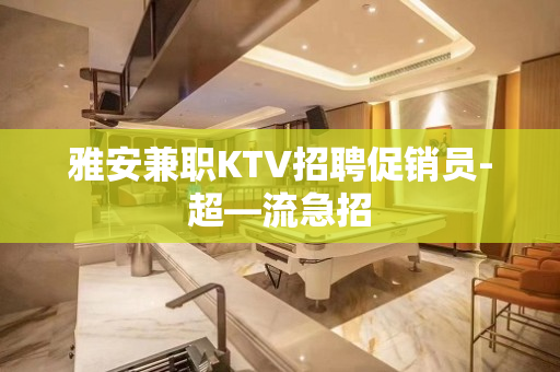 雅安兼职KTV招聘促销员-超—流急招