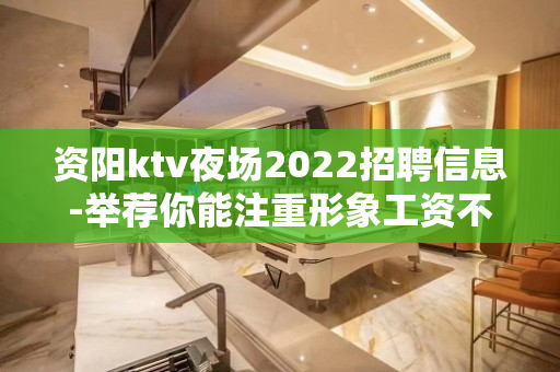 资阳ktv夜场2022招聘信息-举荐你能注重形象工资不低