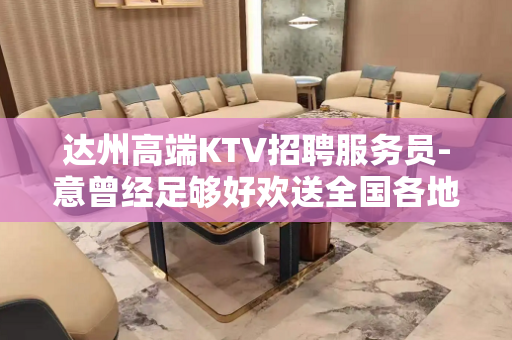 达州高端KTV招聘服务员-意曾经足够好欢送全国各地模特