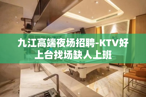 九江高端夜场招聘-KTV好上台找场缺人上班