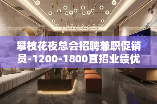 攀枝花夜总会招聘兼职促销员-1200-1800直招业绩优秀