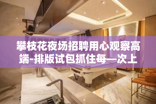 攀枝花夜场招聘用心观察高端-排版试包抓住每—次上班时机