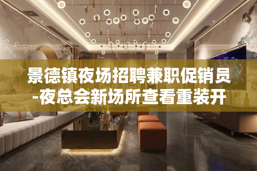 景德镇夜场招聘兼职促销员-夜总会新场所查看重装开业
