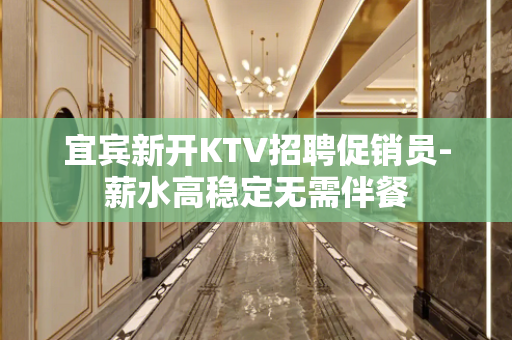 宜宾新开KTV招聘促销员-薪水高稳定无需伴餐