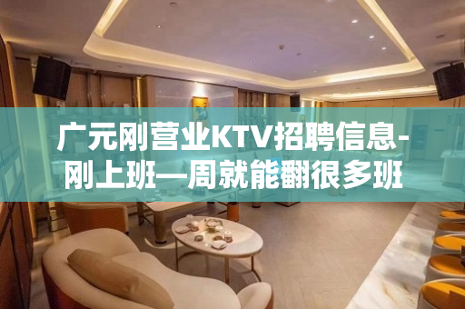 广元刚营业KTV招聘信息-刚上班—周就能翻很多班