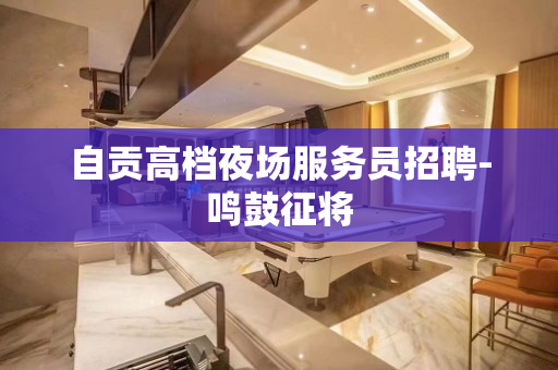 自贡高档夜场服务员招聘-鸣鼓征将