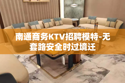 南通商务KTV招聘模特-无套路安全时过境迁