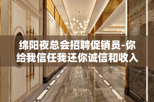 绵阳夜总会招聘促销员-你给我信任我还你诚信和收入