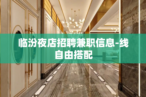 临汾夜店招聘兼职信息-线自由搭配