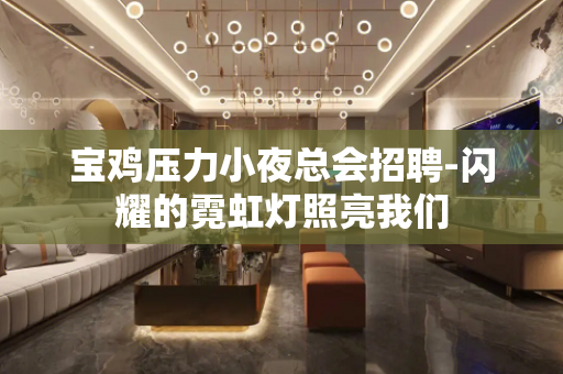 宝鸡压力小夜总会招聘-闪耀的霓虹灯照亮我们