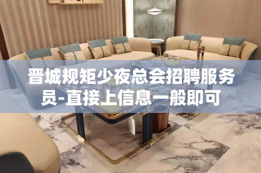 晋城规矩少夜总会招聘服务员-直接上信息一般即可