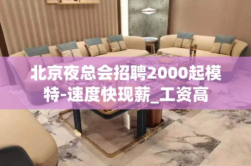 北京夜总会招聘2000起模特-速度快现薪_工资高