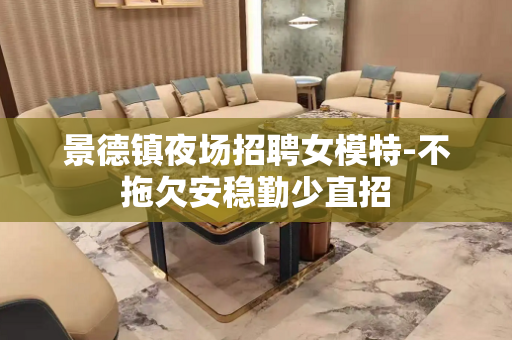 景德镇夜场招聘女模特-不拖欠安稳勤少直招