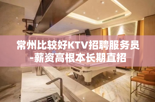 常州比较好KTV招聘服务员-薪资高根本长期直招