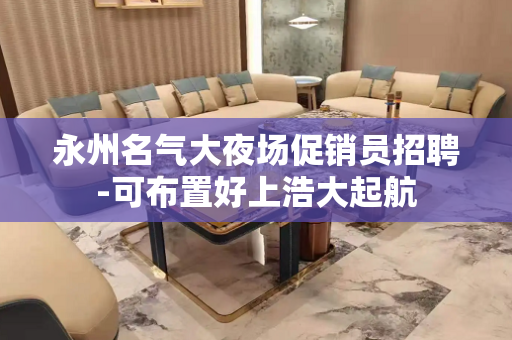 永州名气大夜场促销员招聘-可布置好上浩大起航