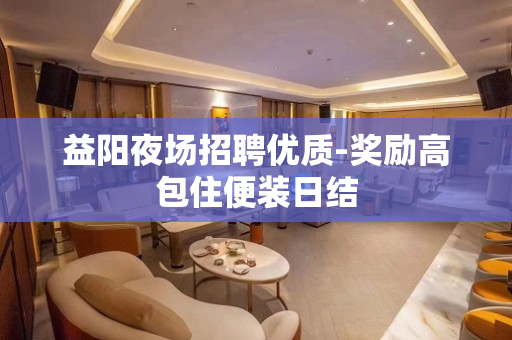 益阳夜场招聘优质-奖励高包住便装日结