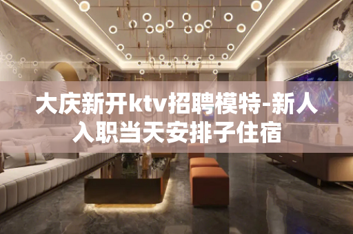大庆新开ktv招聘模特-新人入职当天安排子住宿