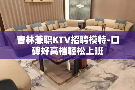 吉林兼职KTV招聘模特-口碑好高档轻松上班