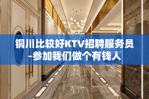 铜川比较好KTV招聘服务员-参加我们做个有钱人