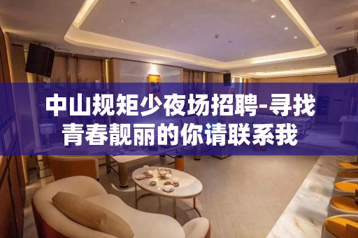 中山规矩少夜场招聘-寻找青春靓丽的你请联系我