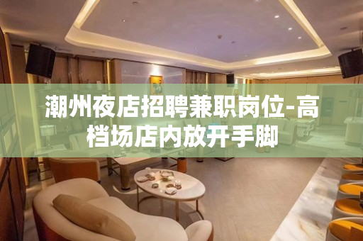 潮州夜店招聘兼职岗位-高档场店内放开手脚