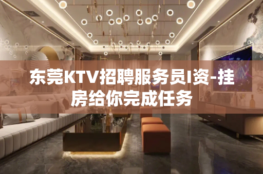 东莞KTV招聘服务员I资-挂房给你完成任务