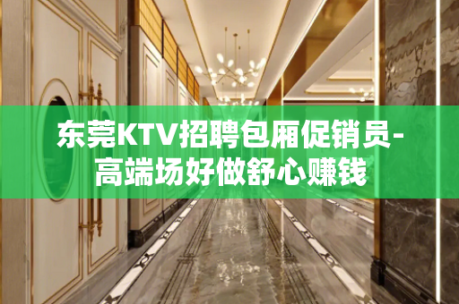 东莞KTV招聘包厢促销员-高端场好做舒心赚钱