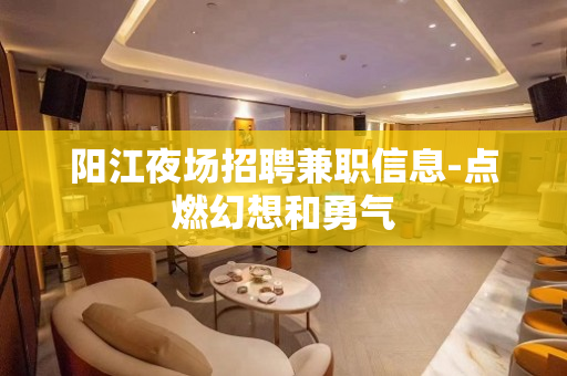 阳江夜场招聘兼职信息-点燃幻想和勇气