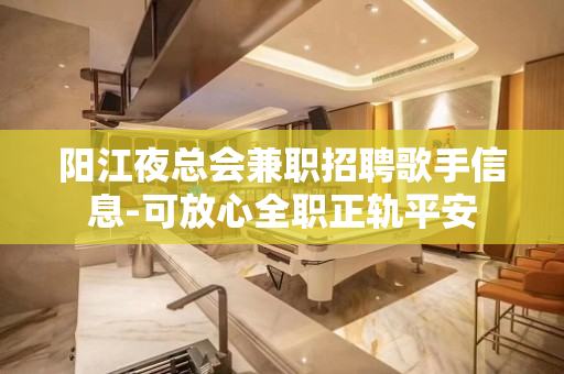阳江夜总会兼职招聘歌手信息-可放心全职正轨平安