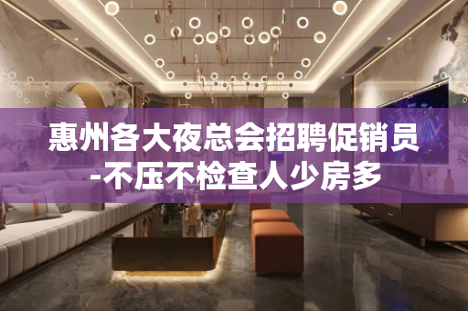 惠州各大夜总会招聘促销员-不压不检查人少房多