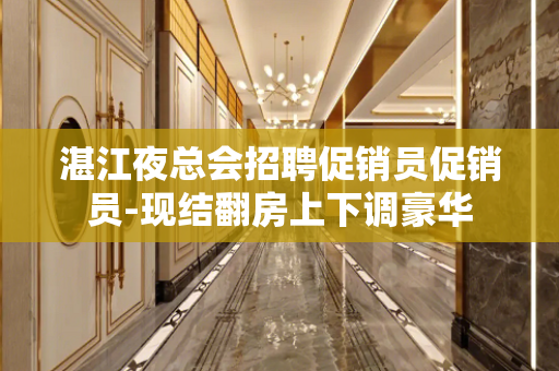 湛江夜总会招聘促销员促销员-现结翻房上下调豪华