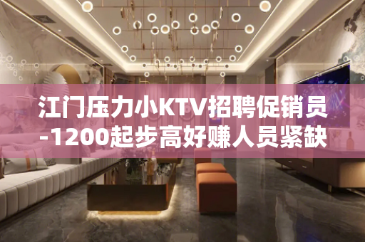 江门压力小KTV招聘促销员-1200起步高好赚人员紧缺
