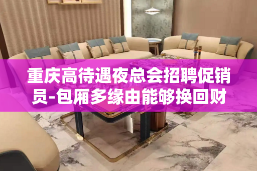 重庆高待遇夜总会招聘促销员-包厢多缘由能够换回财富