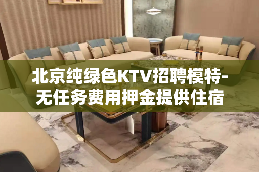 北京纯绿色KTV招聘模特-无任务费用押金提供住宿