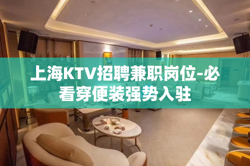上海KTV招聘兼职岗位-必看穿便装强势入驻