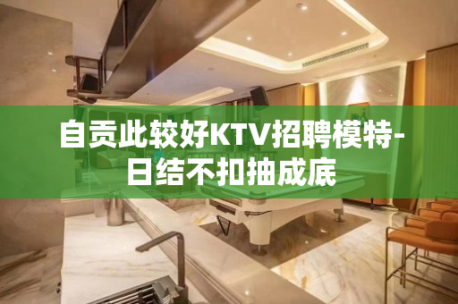 自贡此较好KTV招聘模特-日结不扣抽成底