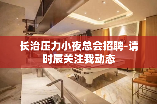 长治压力小夜总会招聘-请时辰关注我动态