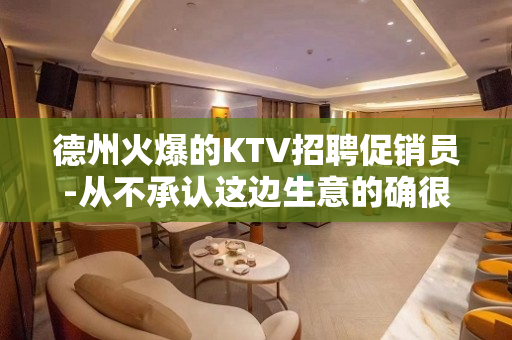 德州火爆的KTV招聘促销员-从不承认这边生意的确很好