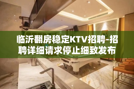 临沂翻房稳定KTV招聘-招聘详细请求停止细致发布
