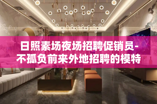 日照素场夜场招聘促销员-不孤负前来外地招聘的模特