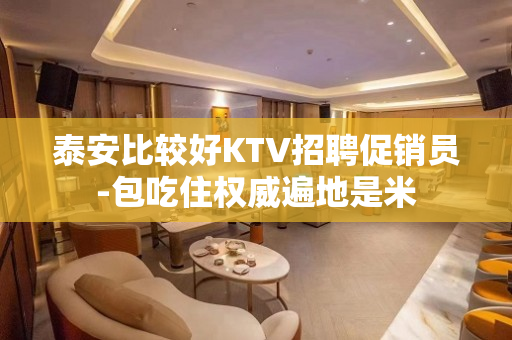 泰安比较好KTV招聘促销员-包吃住权威遍地是米