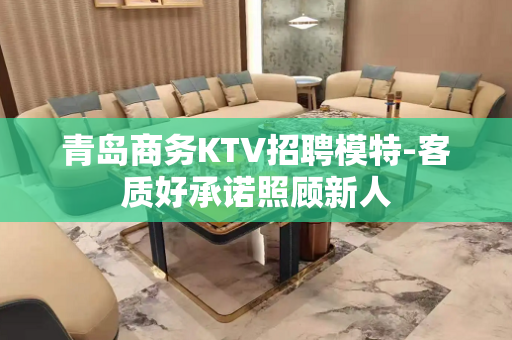 青岛商务KTV招聘模特-客质好承诺照顾新人