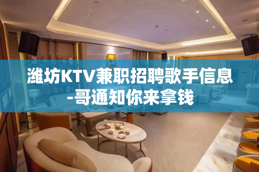 潍坊KTV兼职招聘歌手信息-哥通知你来拿钱