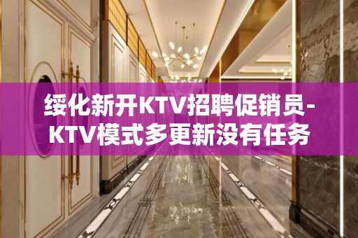绥化新开KTV招聘促销员-KTV模式多更新没有任务